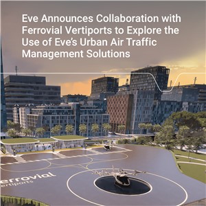Eve Announces Collaboration with Ferrovial Vertiports to Explore the Use of Eve&#39;s Urban ATM Solutions